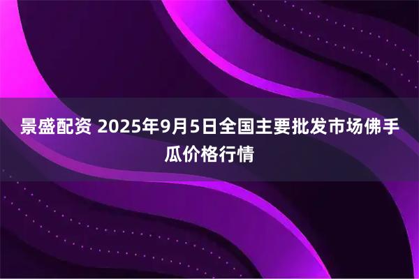 景盛配资 2025年9月5日全国主要批发市场佛手瓜价格行情