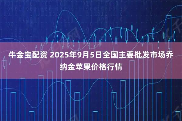 牛金宝配资 2025年9月5日全国主要批发市场乔纳金苹果价格行情