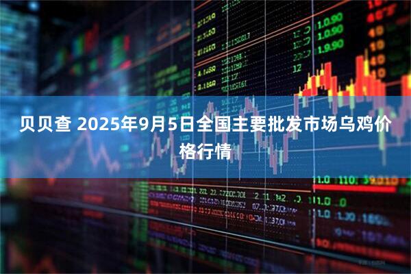 贝贝查 2025年9月5日全国主要批发市场乌鸡价格行情