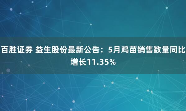 百胜证券 益生股份最新公告：5月鸡苗销售数量同比增长11.35%