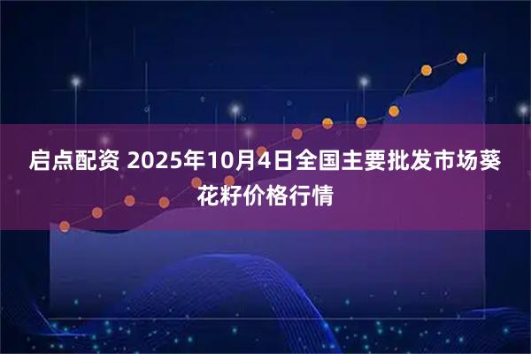 启点配资 2025年10月4日全国主要批发市场葵花籽价格行情