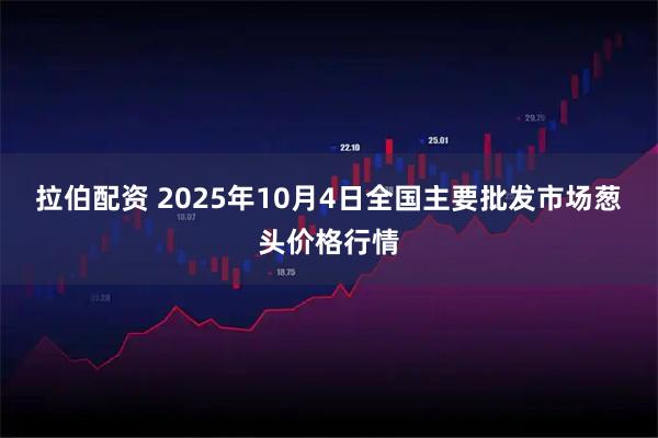 拉伯配资 2025年10月4日全国主要批发市场葱头价格行情