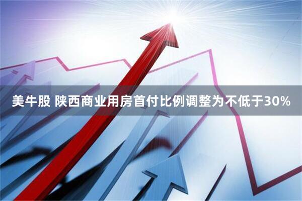 美牛股 陕西商业用房首付比例调整为不低于30%