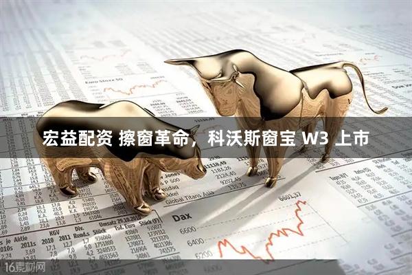 宏益配资 擦窗革命，科沃斯窗宝 W3 上市