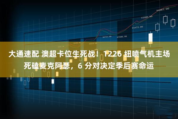 大通速配 澳超卡位生死战！1226 纽喷气机主场死磕麦克阿瑟，6 分对决定季后赛命运