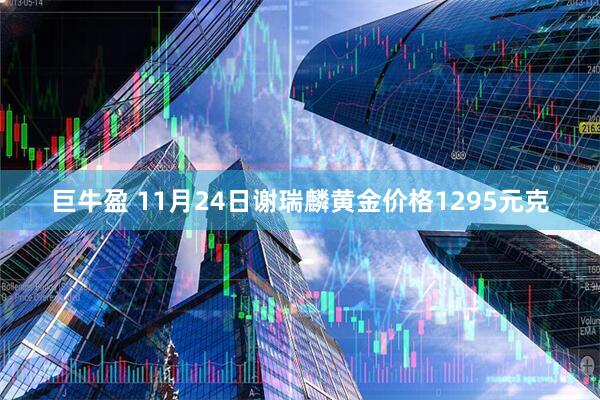 巨牛盈 11月24日谢瑞麟黄金价格1295元克