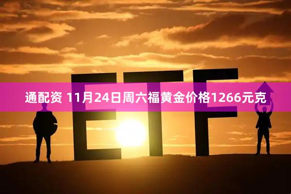 通配资 11月24日周六福黄金价格1266元克