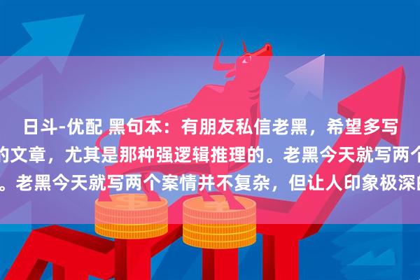 日斗-优配 黑句本：有朋友私信老黑，希望多写一些有关刑侦八虎探案的文章，尤其是那种强逻辑推理的。老黑今天就写两个案情并不复杂，但让人印象极深的案子。