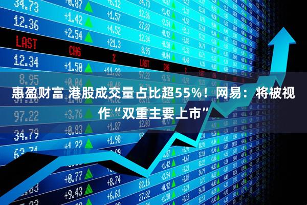 惠盈财富 港股成交量占比超55%！网易：将被视作“双重主要上市”