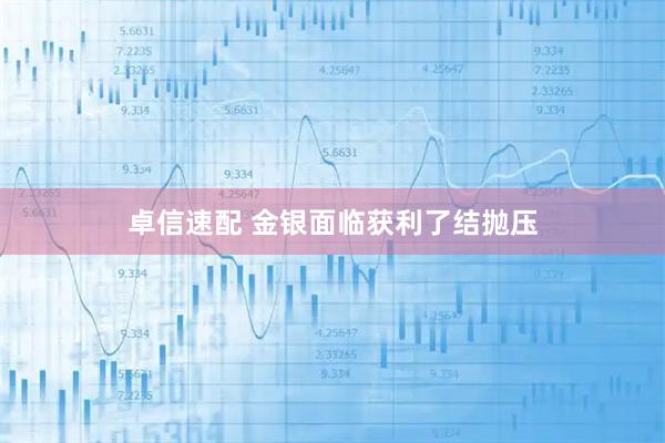 卓信速配 金银面临获利了结抛压